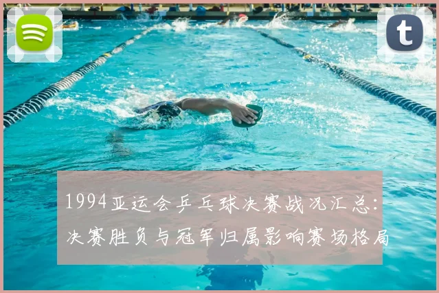 1994亚运会乒乓球决赛战况汇总：决赛胜负与冠军归属影响赛场格局