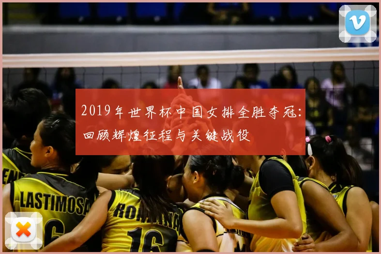 2019年世界杯中国女排全胜夺冠：回顾辉煌征程与关键战役
