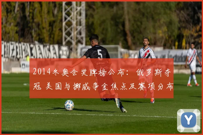 2014冬奥会奖牌榜公布：俄罗斯夺冠 美国与挪威争金焦点及赛项分布
