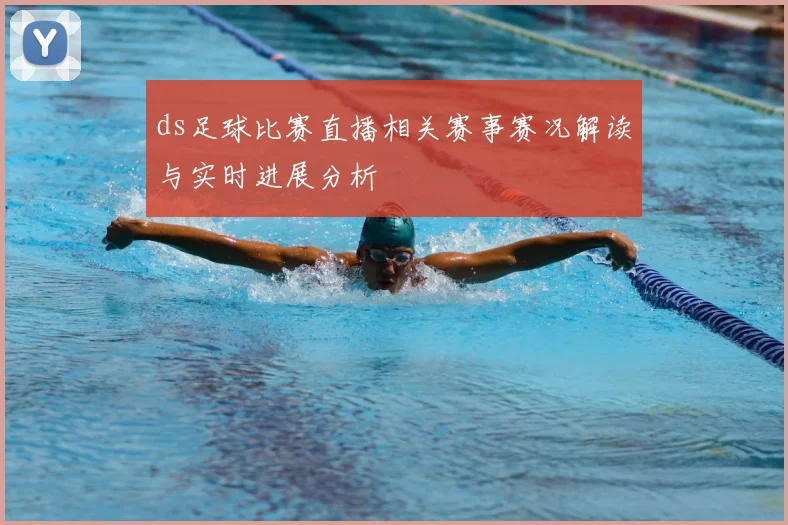 ds足球比赛直播相关赛事赛况解读与实时进展分析
