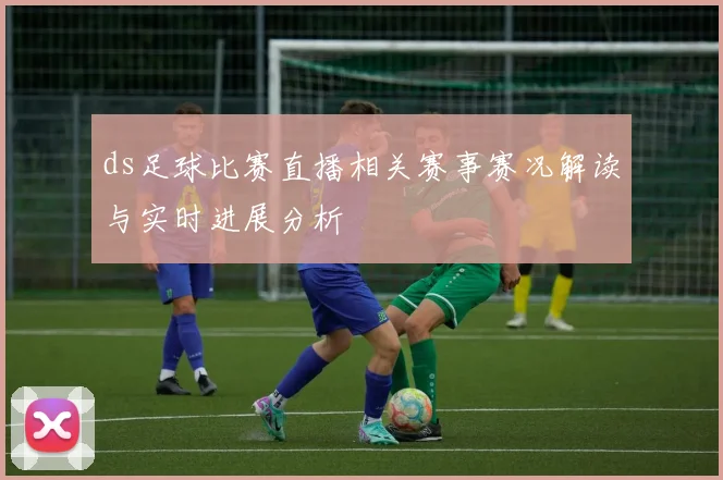 ds足球比赛直播相关赛事赛况解读与实时进展分析