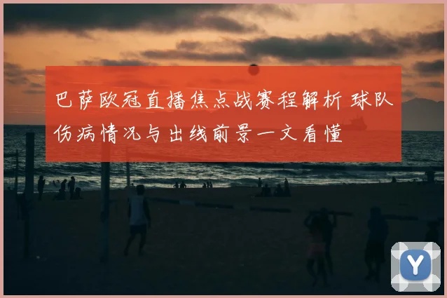 巴萨欧冠直播焦点战赛程解析 球队伤病情况与出线前景一文看懂